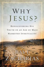 Why Jesus?: Rediscovering His Truth in an Age of Mass Marketed Spirituality - Ravi Zacharias