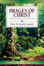 Images of Christ: 10 Studies for Individuals or Groups - Dale Larsen, Sandy Larsen