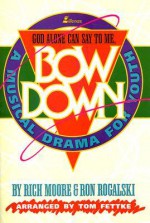 Bow Down, God Alone Can Say to Me: A Musical Drama for Youth - Rich Moore, Tom Fettke, Ron Rogalski