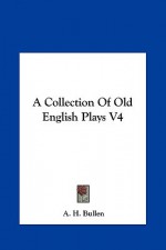 A Collection of Old English Plays V4 - A.H. Bullen