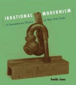 Irrational Modernism: A Neurasthenic History of New York Dada - Amelia Jones