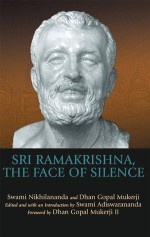 Sri Ramakrishna, the Face of Silence - Dhan Gopal Mukerji, Swami Nikhilananda, Swami Adiswarananda