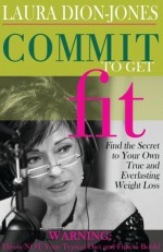 Commit To Get Fit: Find the Secret to Your Own True and Everlasting Weight Loss - Laura Dion-Jones