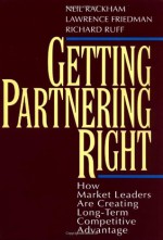 Getting Partnering Right: How Market Leaders Are Creating Long-Term Competitive Advantage - Neil Rackham, Lawrence G. Friedman, Richard Ruff