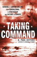 Taking Command: General J. Lawton Collins From Guadalcanal to Utah Beach and Victory in Europe - H. Paul Jeffers