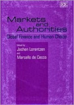 Markets and Authorities: Global Finance and Human Choice - Jochen Lorentzen, Marcello De Cecco