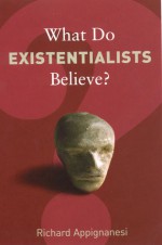 What Do Existentialists Believe? - Richard Appignanesi