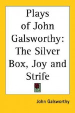 Plays of John Galsworthy: The Silver Box, Joy and Strife - John Galsworthy