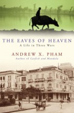 The Eaves of Heaven: A Life in Three Wars - Andrew X. Pham