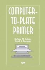 Computer-to-Plate Primer - Richard M. Adams, Frank J. Romano