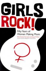 Girls Rock!: Fifty Years of Women Making Music - Mina Carson, Susan M. Shaw, Tisa Lewis