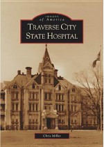 Traverse City State Hospital (MI) (Images of America) - Chris Miller