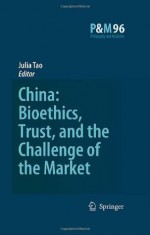 China: Bioethics, Trust, and the Challenge of the Market (Philosophy and Medicine / Asian Studies in Bioethics and the Philosophy of Medicine) - J. Tao Lai Po-wah