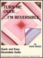 Turn Me Over - I'm Reversible: Quick and Easy Reversible Quilts - Kaye Wood