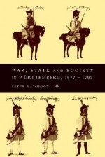 War, State and Society in Wurttemberg, 1677 1793 - Peter H. Wilson, Olwen H. Hufton, J.H. Elliott