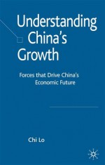 Understanding China's Growth: Forces that Drive China's Economic Future - Chi Lo