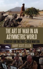 The Art of War in an Asymmetric World: Strategy for the Post-Cold War Era - Barry Scott Zellen