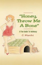 Honey, Throw Me a Bone: A Fun Guide to Intimacy - C Marchi, Nancy Culp