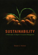 Sustainability: A Philosophy of Adaptive Ecosystem Management - Bryan G. Norton