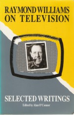 Raymond Williams on Television: Selected Writings - Raymond Williams, Alan O'Connor