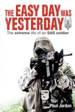 The Easy Day was Yesterday - The extreme life of an SAS soldier - Paul Jordan