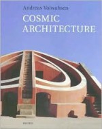 Cosmic Architecture in India: The Astronomical Monuments of Maharaja Jai Singh II - Andreas Volwahsen