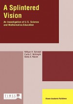 A Splintered Vision: An Investigation of U.S. Science and Mathematics Education - William H. Schmidt, Curtis C. McKnight