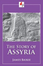 The Story of Assyria (Illustrated) - James Baikie