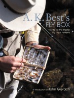 A. K. Best's Fly Box: How to Tie the Master Fly-Tyer's Patterns - A.K. Best, John Gierach