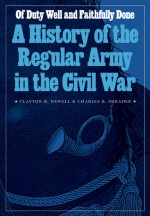 Of Duty Well and Faithfully Done: A History of the Regular Army in the Civil War - Clayton R. Newell, Charles R. Shrader, Edward M. Coffman