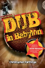 Dub In Babylon: The Emergence And Influence Of Dub Reggae In Jamaica And Britain From King Tubby To Post Punk (Studies In Popular Music) - Christopher Partridge