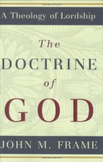 The Doctrine of God (A Theology of Lordship) - John M. Frame