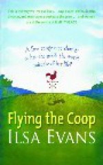 Flying The Coop: A Free Range Tree Change or Has She Made the Worst Mistake of Her Life - Ilsa Evans