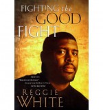 Fighting the Good Fight: America's "Minister of Defense" Stands Firm on What It Takes to Win God's Way - Reggie White, Andrew Peyton Thomas