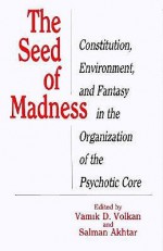 The Seed of Madness: Constitution, Environment, and Fantasy in the Organization of the Psychotic Core - Vamık D. Volkan, Salman Akhtar