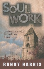 Soul Work: Confessions of a Part Time Monk - Randy Harris