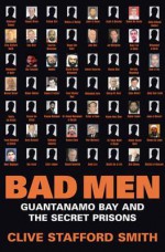 Bad Men: Guantanamo Bay and the Secret Prisons - Clive Stafford Smith