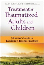 Treatment of Traumatized Adults and Children: Clinician's Guide to Evidence-Based Practice (Clinician's Guide to Evidence-Based Practice Series) - David W. Springer, Allen Rubin