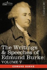 The Writings & Speeches of Edmund Burke: Volume V - Observations on the Conduct of the Minority; Thoughts and Details on Scarcity; Three Letters to a - Edmund Burke