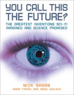 You Call This the Future?: The Greatest Inventions Sci-Fi Imagined and Science Promised - Nick Sagan, Mark Frary, Andy Walker