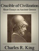 Crucible of Civilization: Short Essays on Ancient Greece - Charles R. King