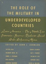 The Role Of The Military In Underdeveloped Countries - John J. Johnson, Victor Alba, Belmont Brice Jr., James S. Coleman, Ben Halpern, Manfred Halpern, Edwin Lieuwen, Guy J. Pauker, Lucian W. Pye, Edward Shils, David A. Wilson