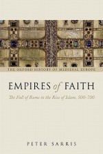 Empires of Faith: The Fall of Rome to the Rise of Islam, 500-700 (Oxford History of Medieval Europe) - Peter Sarris