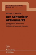 Der Schweizer Aktienmarkt: Eine Empirische Untersuchung Im Lichte Der Neueren Effizienzmarkt-Diskussion - Michael J. Theurillat