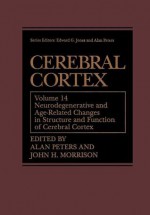 Cerebral Cortex, Volume 14: Neurodegenerative and Age-Related Changes in Structure and Function of Cerebral Cortex - Alan A. Peters, John H. Morrison