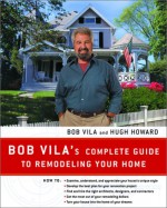 Bob Vila's Complete Guide to Remodeling Your Home - Bob Vila, Hugh Howard