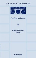 The Study of Drama: A Lecture Given at Cambridge on 2 August 1934, with Notes Subsequently Added - Harley Granville-Barker