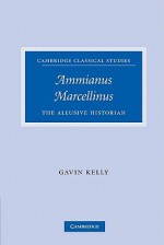 Ammianus Marcellinus: The Allusive Historian - Gavin Kelly