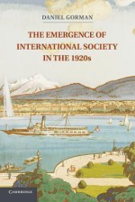 The Emergence of International Society in the 1920s - Daniel Gorman