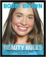 Bobbi Brown Beauty Rules: Fabulous Looks, Beauty Essentials, and Life Lessons - Bobbi Brown